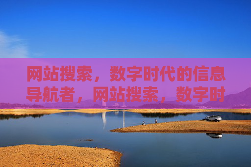 网站搜索,数字时代的信息导航者,网站搜索,数字时代的信息导航者 网站搜索,数字时代的信息导航者,网站搜索,数字时代的信息导航者