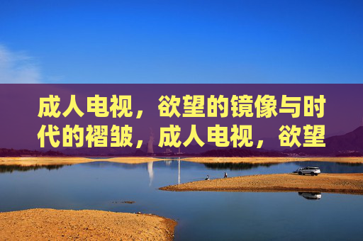 成人电视，欲望的镜像与时代的褶皱，成人电视，欲望的镜像与时代的褶皱