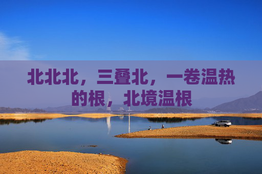 北北北,三叠北,一卷温热的根,北境温根 北北北,三叠北,一卷温热的根,北境温根