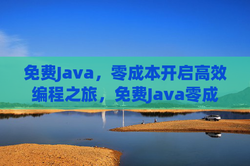 免费Java，零成本开启高效编程之旅，免费Java零成本，高效编程之旅