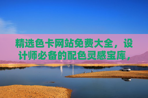 精选色卡网站免费大全，设计师必备的配色灵感宝库，精选免费色卡网站大全，设计师配色灵感宝库