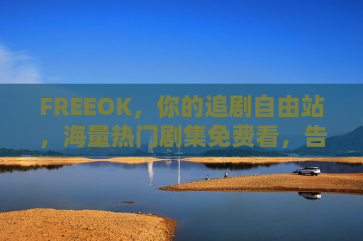 FREEOK，你的追剧自由站，海量热门剧集免费看，告别付费焦虑！FREEOK，追剧自由站，海量热门剧集免费看，告别付费焦虑