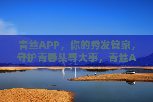 青丝APP，你的秀发管家，守护青春头等大事，青丝APP，秀发管家，守护青春头等大事