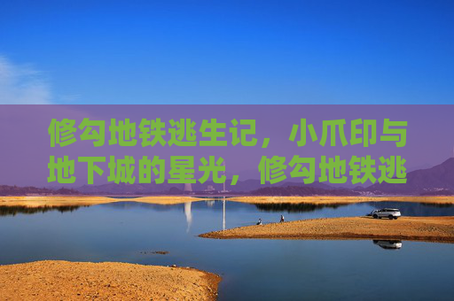 修勾地铁逃生记，小爪印与地下城的星光，修勾地铁逃生记，小爪印与地下城星光