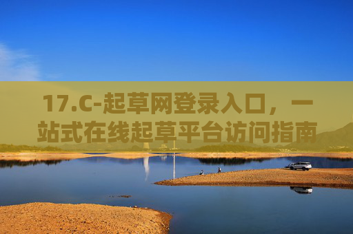 17.C-起草网登录入口，一站式在线起草平台访问指南，起草网登录入口，一站式在线起草平台访问指南