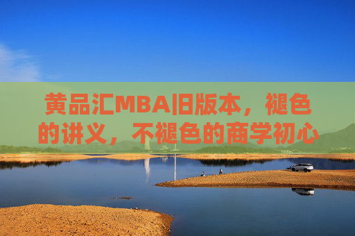 黄品汇MBA旧版本，褪色的讲义，不褪色的商学初心，褪色讲义，不褪初心——黄品汇MBA旧版本