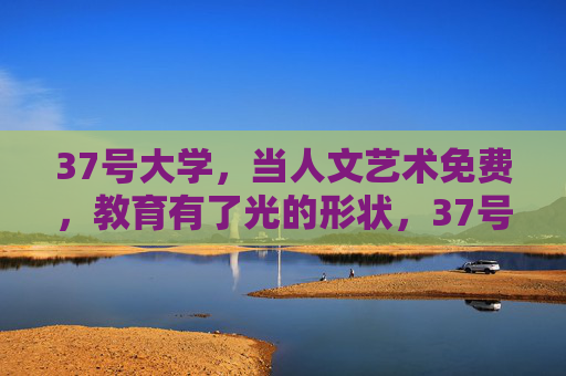 37号大学，当人文艺术免费，教育有了光的形状，37号大学，人文艺术免费，教育有了光的形状