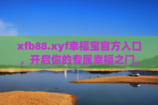 xfb88.xyf幸福宝官方入口，开启你的专属幸福之门，幸福宝官方入口，开启专属幸福之门