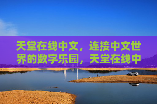 天堂在线中文，连接中文世界的数字乐园，天堂在线中文，连接中文世界的数字乐园