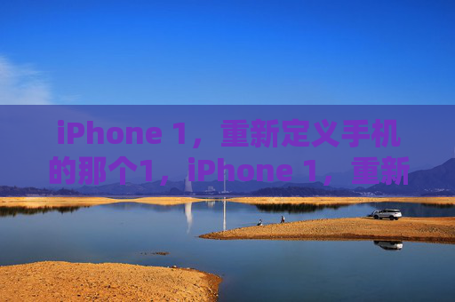 iPhone 1，重新定义手机的那个1，iPhone 1，重新定义手机的起点