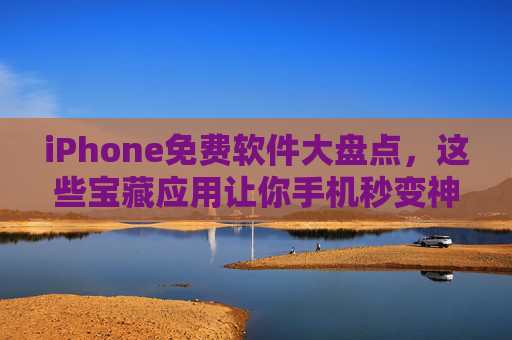 iPhone免费软件大盘点，这些宝藏应用让你手机秒变神器！iPhone免费宝藏软件大盘点，手机秒变神器！
