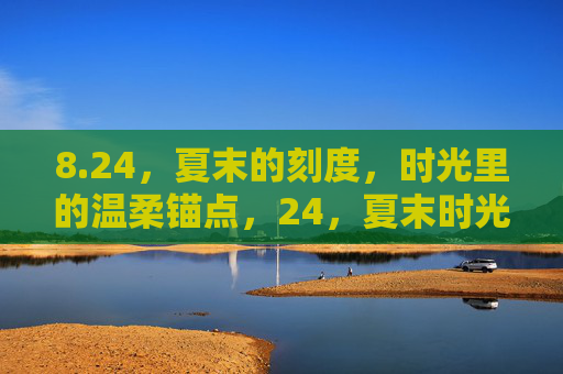 8.24，夏末的刻度，时光里的温柔锚点，24，夏末时光的温柔锚点