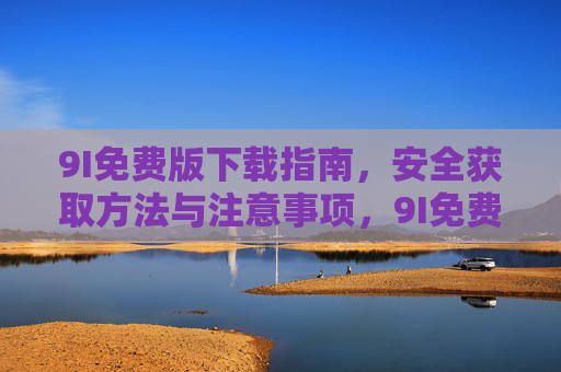 9I免费版下载指南，安全获取方法与注意事项，9I免费版下载指南，安全获取与注意事项