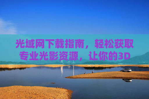 光域网下载指南，轻松获取专业光影资源，让你的3D作品更真实，光域网下载指南，轻松获取专业光影，3D作品更真实