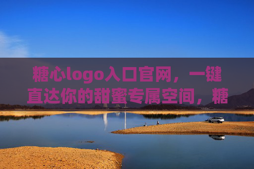糖心logo入口官网，一键直达你的甜蜜专属空间，糖心logo入口，一键直达甜蜜专属空间
