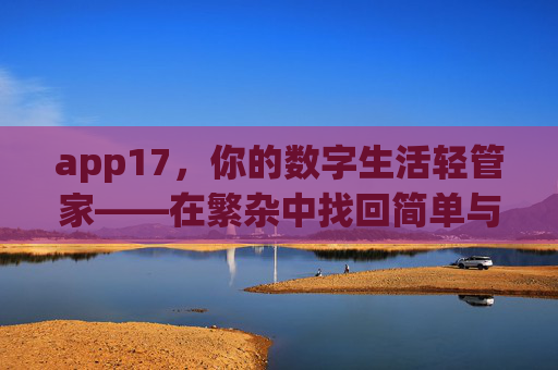 app17，你的数字生活轻管家——在繁杂中找回简单与高效，app17，数字生活轻管家，繁杂中找回简单高效