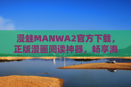 漫蛙MANWA2官方下载，正版漫画阅读神器，畅享海量优质内容，漫蛙MANWA2官方下载，正版漫画阅读神器，畅享海量优质内容