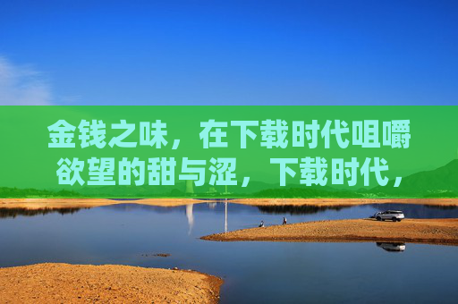 金钱之味，在下载时代咀嚼欲望的甜与涩，下载时代，金钱欲望的甜涩之味