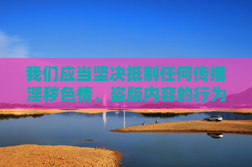我们应当坚决抵制任何传播淫秽色情、盗版内容的行为，遵守法律法规，维护良好的网络环境。以下为你提供一篇关于健康漫画阅读与合法获取途径的文章，倡导积极向上的文化消费，抵制不良 倡导健康漫画合法阅读