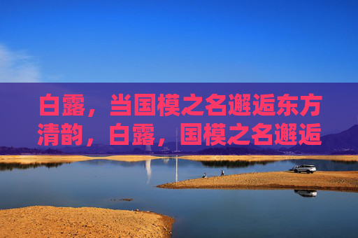 白露，当国模之名邂逅东方清韵，白露，国模之名邂逅东方清韵