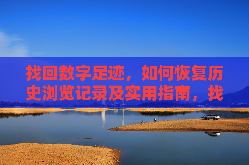 找回数字足迹，如何恢复历史浏览记录及实用指南，找回数字足迹，恢复历史浏览记录实用指南