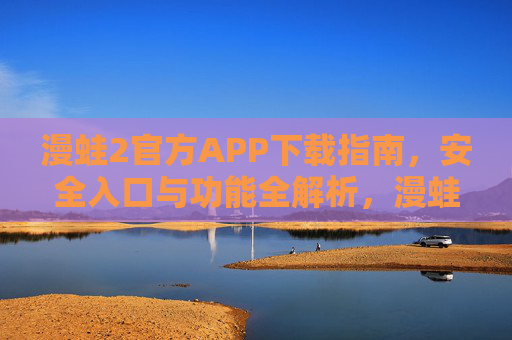 漫蛙2官方APP下载指南，安全入口与功能全解析，漫蛙2官方APP，安全下载入口与功能全解析