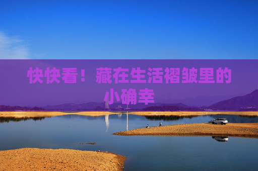快快看！藏在生活褶皱里的小确幸