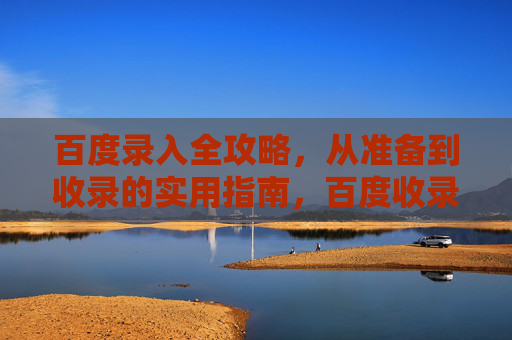 百度录入全攻略，从准备到收录的实用指南，百度收录全攻略，从准备到收录的实用指南