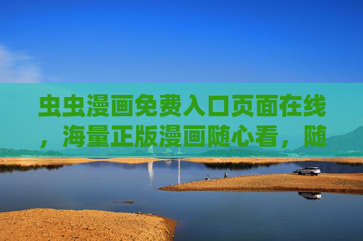 虫虫漫画免费入口页面在线，海量正版漫画随心看，随时随地畅享阅读乐趣，虫虫漫画免费入口，正版海量随心看，随时随地畅享阅读乐趣