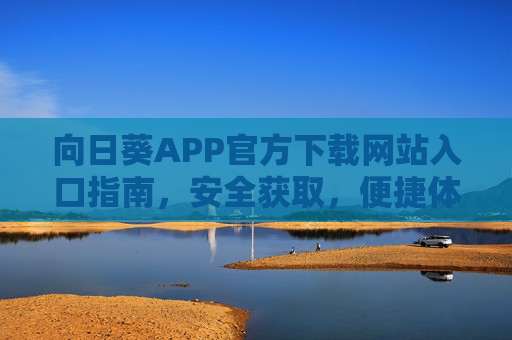 向日葵APP官方下载网站入口指南，安全获取，便捷体验，向日葵APP官方下载入口指南，安全获取，便捷体验