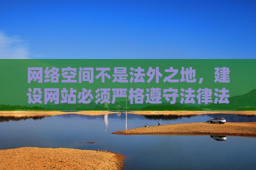 网络空间不是法外之地，建设网站必须严格遵守法律法规，确保内容合法合规。对于成人网站源码等非法信息，坚决抵制，不参与、不传播、不购买。如发现相关违法行为，请立即向公安机关举报，网络空间非法外之地 合法建网抵制非法信息