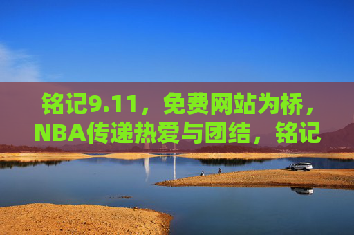 铭记9.11，免费网站为桥，NBA传递热爱与团结，铭记9.11，免费网站搭桥，NBA传递热爱团结
