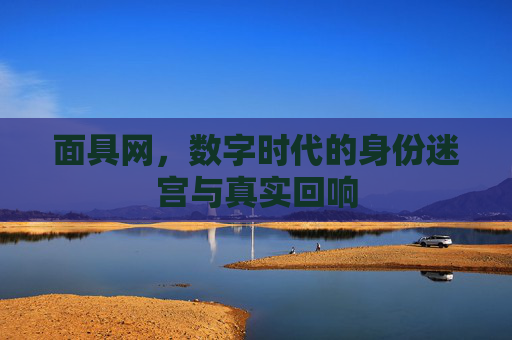 面具网，数字时代的身份迷宫与真实回响