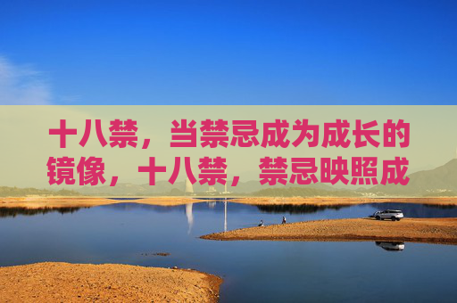 十八禁，当禁忌成为成长的镜像，十八禁，禁忌映照成长