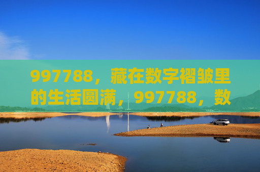 997788，藏在数字褶皱里的生活圆满，997788，数字褶皱里的圆满生活