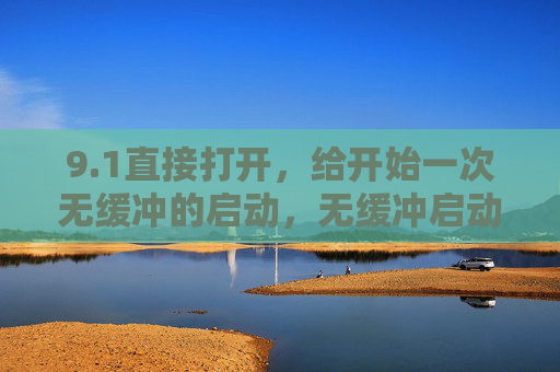 9.1直接打开，给开始一次无缓冲的启动，无缓冲启动，直接打开