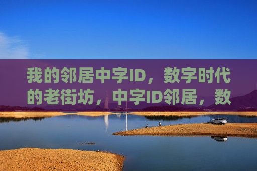 我的邻居中字ID，数字时代的老街坊，中字ID邻居，数字时代的老街坊