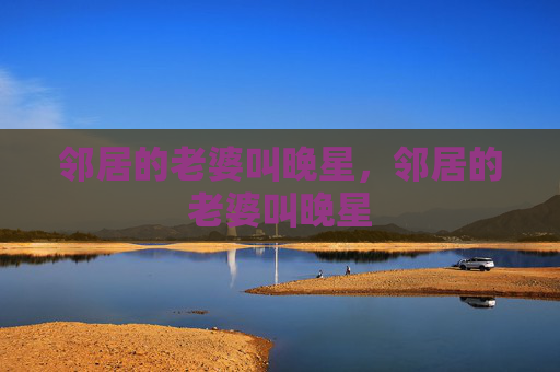 邻居的老婆叫晚星，邻居的老婆叫晚星