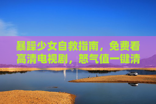 暴躁少女自救指南，免费看高清电视剧，怒气值一键清零，暴躁少女自救指南，免费看高清剧，一键清零怒气值