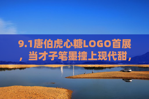 9.1唐伯虎心糖LOGO首展，当才子笔墨撞上现代甜，一眼千年暖入心，唐伯虎心糖LOGO首展，笔墨撞甜，一眼千年暖入心