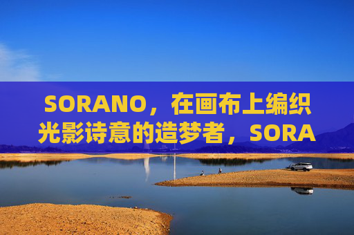 SORANO，在画布上编织光影诗意的造梦者，SORANO，光影诗意的造梦者