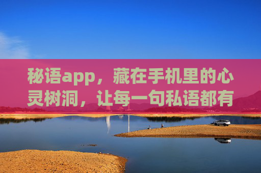 秘语app，藏在手机里的心灵树洞，让每一句私语都有回响，秘语，手机里的心灵树洞，私语皆有回响