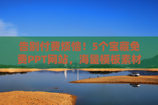 告别付费烦恼！5个宝藏免费PPT网站，海量模板素材一键下载，告别付费！宝藏免费PPT网站，海量模板素材一键下载