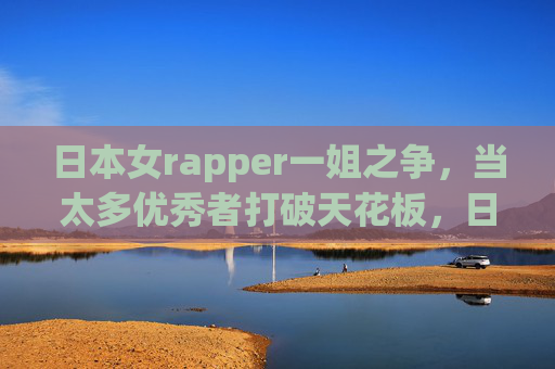 日本女rapper一姐之争，当太多优秀者打破天花板，日本女rapper一姐之争，群雄破天花板