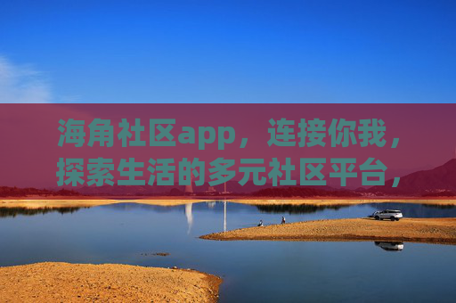 海角社区app，连接你我，探索生活的多元社区平台，海角社区，连接你我，探索多元生活