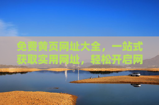 免费黄页网址大全，一站式获取实用网址，轻松开启网络生活，免费黄页网址大全，一站式获取实用网址，轻松开启网络生活