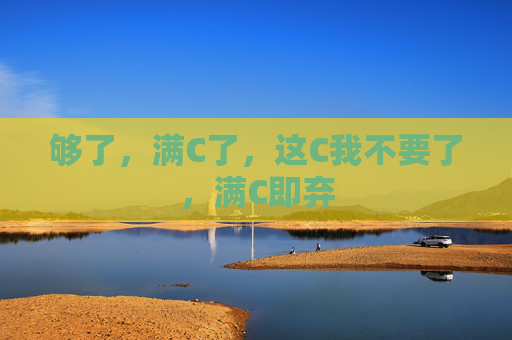 够了，满C了，这C我不要了，满C即弃