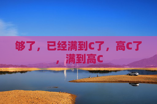 够了，已经满到C了，高C了，满到高C