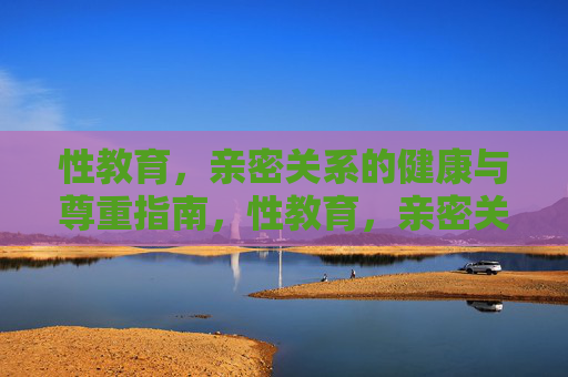 性教育，亲密关系的健康与尊重指南，性教育，亲密关系的健康与尊重指南
