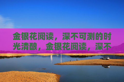 金银花阅读，深不可测的时光清酿，金银花阅读，深不可测的时光清酿